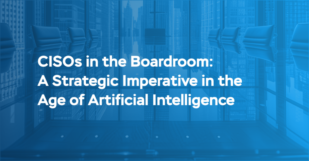 CISOs in the Boardroom: A Strategic Imperative in the Age of Artificial Intelligence