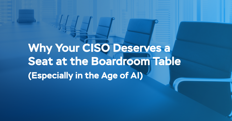 Why Your CISO Needs a Seat at the Boardroom Table (Especially in the Age of AI)